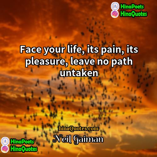 Neil Gaiman Quotes | Face your life, its pain, its pleasure,